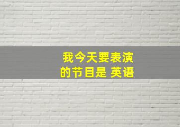 我今天要表演的节目是 英语